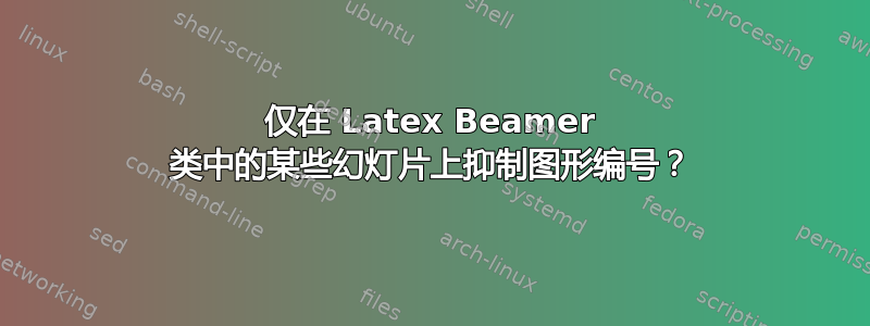 仅在 Latex Beamer 类中的某些幻灯片上抑制图形编号？