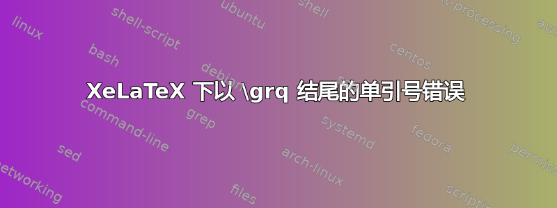 XeLaTeX 下以 \grq 结尾的单引号错误