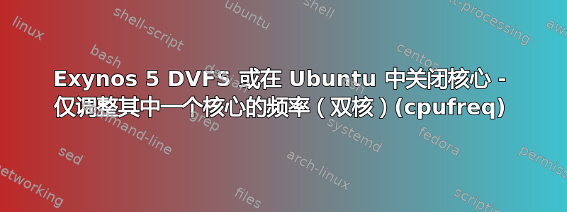 Exynos 5 DVFS 或在 Ubuntu 中关闭核心 - 仅调整其中一个核心的频率（双核）(cpufreq)