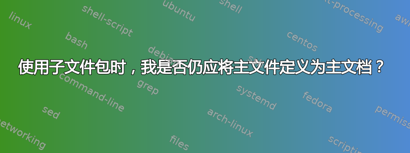 使用子文件包时，我是否仍应将主文件定义为主文档？