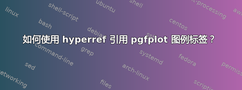 如何使用 hyperref 引用 pgfplot 图例标签？