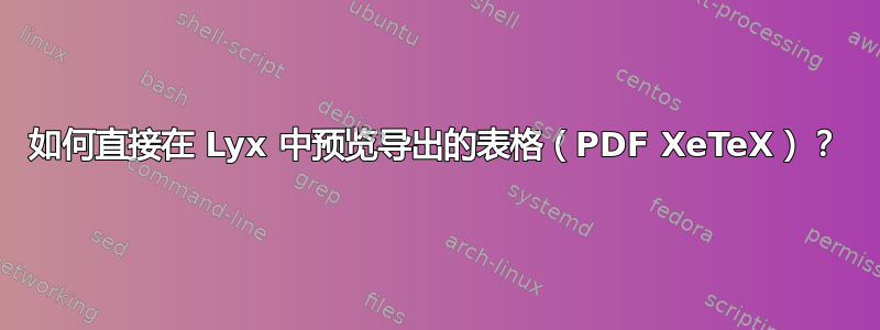 如何直接在 Lyx 中预览导出的表格（PDF XeTeX）？