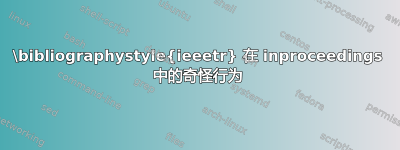 \bibliographystyle{ieeetr} 在 inproceedings 中的奇怪行为