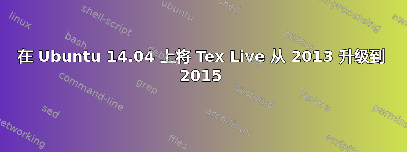 在 Ubuntu 14.04 上将 Tex Live 从 2013 升级到 2015