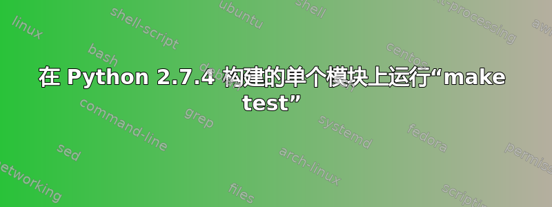 在 Python 2.7.4 构建的单个模块上运行“make test”