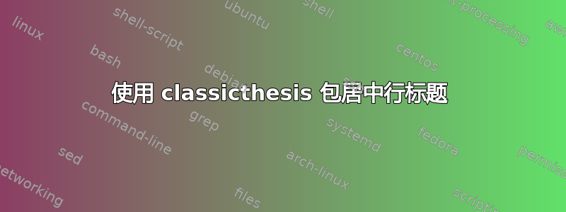 使用 classicthesis 包居中行标题