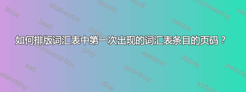 如何排版词汇表中第一次出现的词汇表条目的页码？