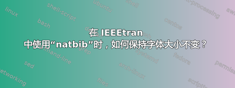 在 IEEEtran 中使用“natbib”时，如何保持字体大小不变？