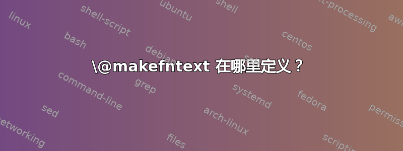 \@makefntext 在哪里定义？