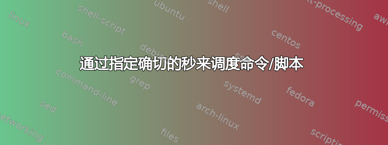 通过指定确切的秒来调度命令/脚本