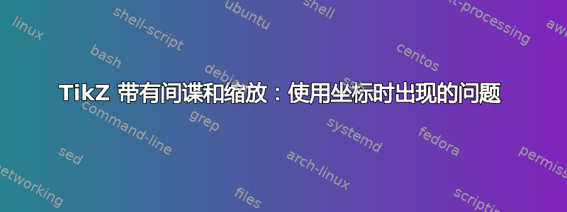 TikZ 带有间谍和缩放：使用坐标时出现的问题