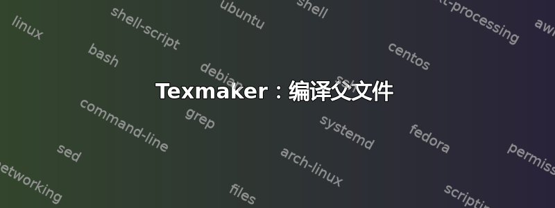 Texmaker：编译父文件