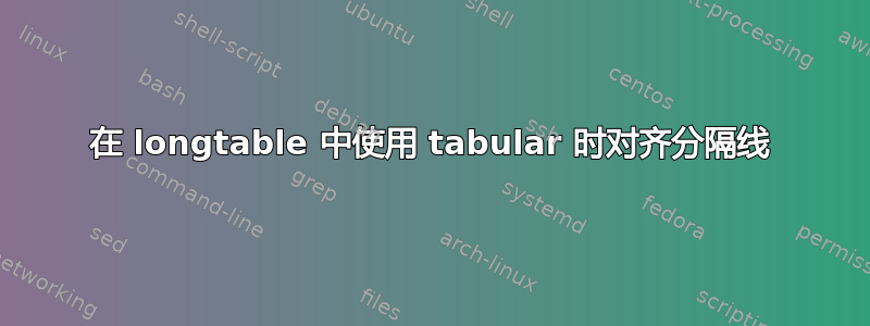 在 longtable 中使用 tabular 时对齐分隔线