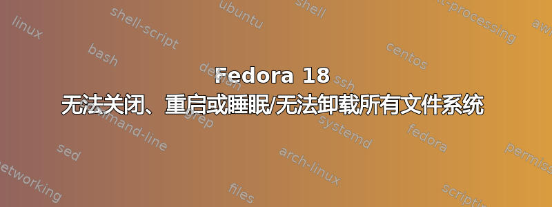 Fedora 18 无法关闭、重启或睡眠/无法卸载所有文件系统