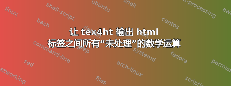 让 tex4ht 输出 html 标签之间所有“未处理”的数学运算