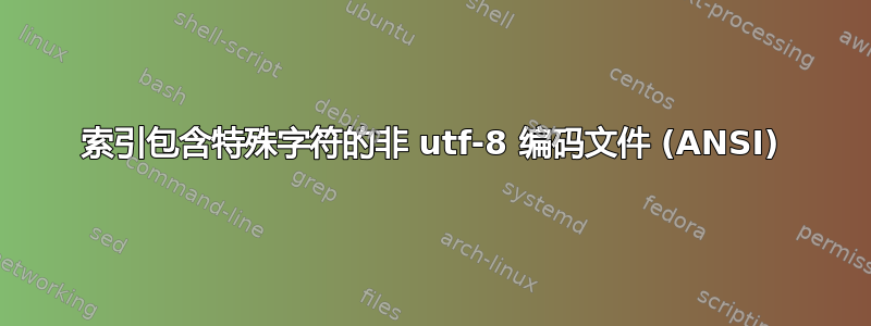 索引包含特殊字符的非 utf-8 编码文件 (ANSI)