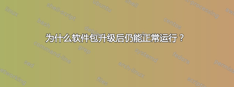 为什么软件包升级后仍能正常运行？