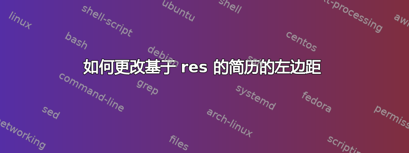 如何更改基于 res 的简历的左边距