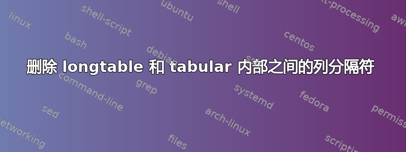 删除 longtable 和 tabular 内部之间的列分隔符