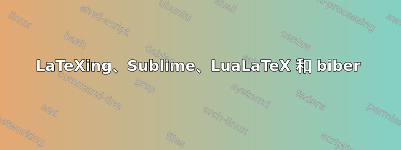 LaTeXing、Sublime、LuaLaTeX 和 biber