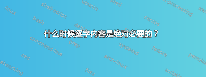 什么时候逐字内容是绝对必要的？