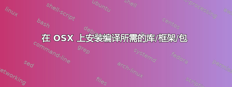 在 OSX 上安装编译所需的库/框架/包