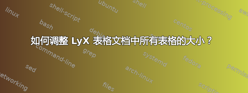 如何调整 LyX 表格文档中所有表格的大小？