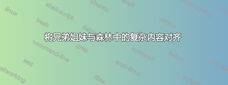 将兄弟姐妹与森林中的复杂内容对齐