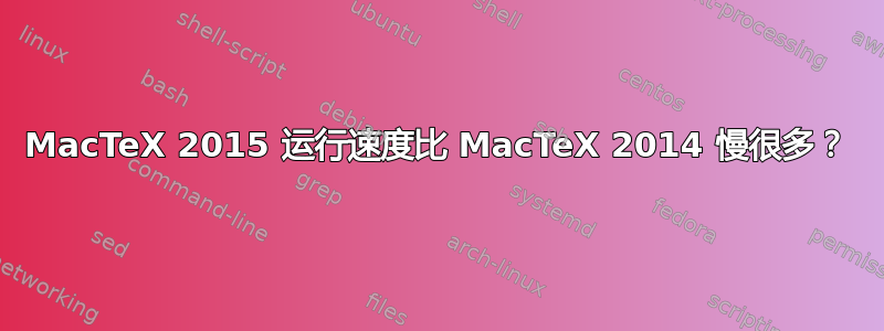 MacTeX 2015 运行速度比 MacTeX 2014 慢很多？