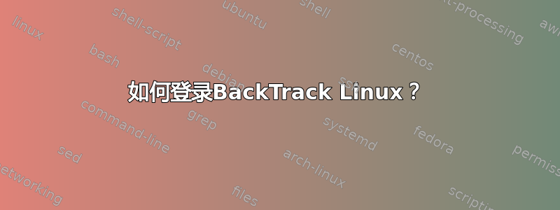 如何登录BackTrack Linux？