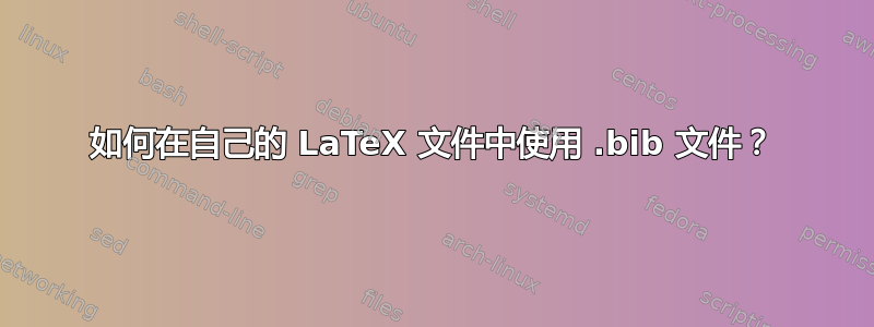 如何在自己的 LaTeX 文件中使用 .bib 文件？