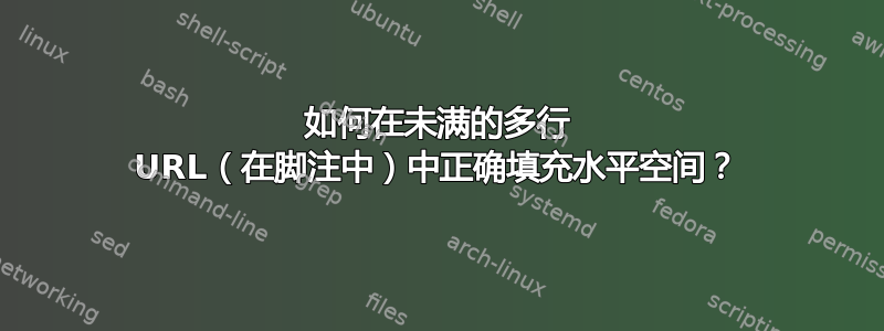 如何在未满的多行 URL（在脚注中）中正确填充水平空间？