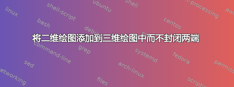 将二维绘图添加到三维绘图中而不封闭两端