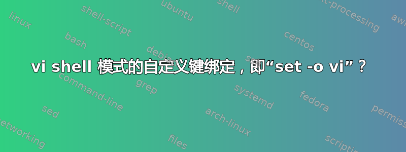 vi shell 模式的自定义键绑定，即“set -o vi”？