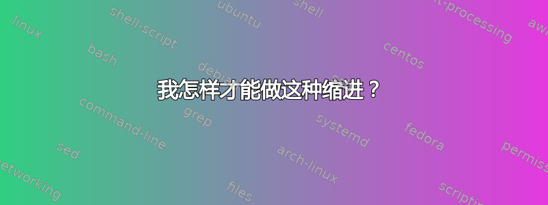 我怎样才能做这种缩进？