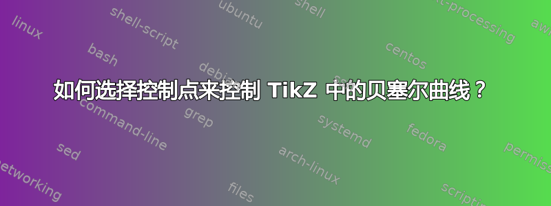 如何选择控制点来控制 TikZ 中的贝塞尔曲线？