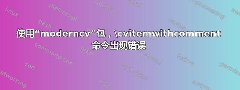 使用“moderncv”包，\cvitemwithcomment 命令出现错误