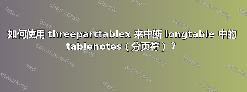 如何使用 threeparttablex 来中断 longtable 中的 tablenotes（分页符）？