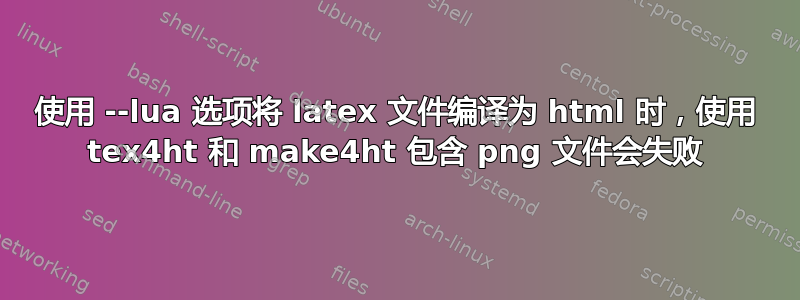 使用 --lua 选项将 latex 文件编译为 html 时，使用 tex4ht 和 make4ht 包含 png 文件会失败