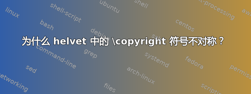 为什么 helvet 中的 \copyright 符号不对称？