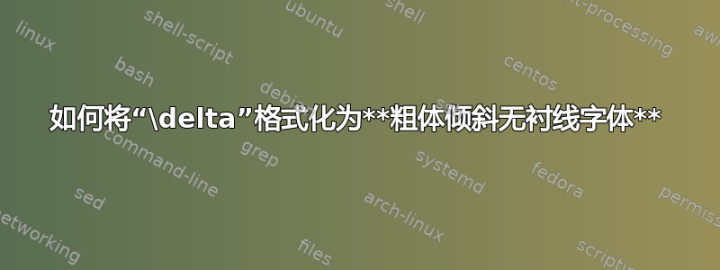 如何将“\delta”格式化为**粗体倾斜无衬线字体**