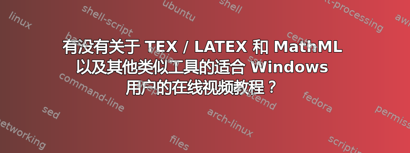 有没有关于 TEX / LATEX 和 MathML 以及其他类似工具的适合 Windows 用户的在线视频教程？