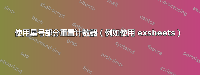 使用星号部分重置计数器（例如使用 exsheets）