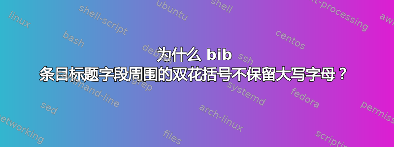 为什么 bib 条目标题字段周围的双花括号不保留大写字母？