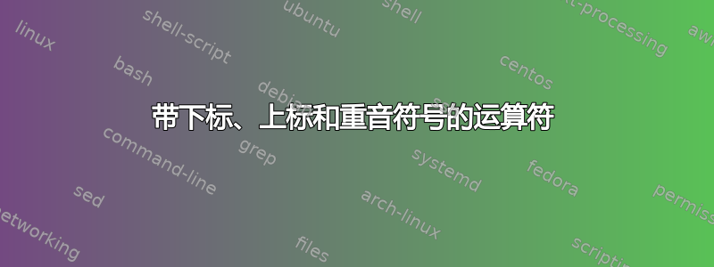 带下标、上标和重音符号的运算符