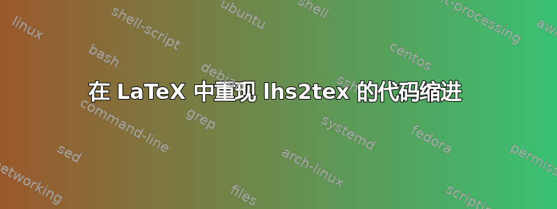 在 LaTeX 中重现 lhs2tex 的代码缩进