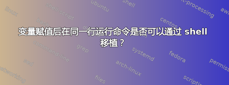 变量赋值后在同一行运行命令是否可以通过 shell 移植？