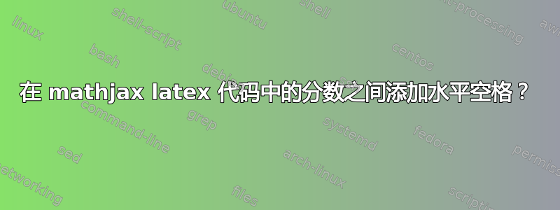 在 mathjax latex 代码中的分数之间添加水平空格？