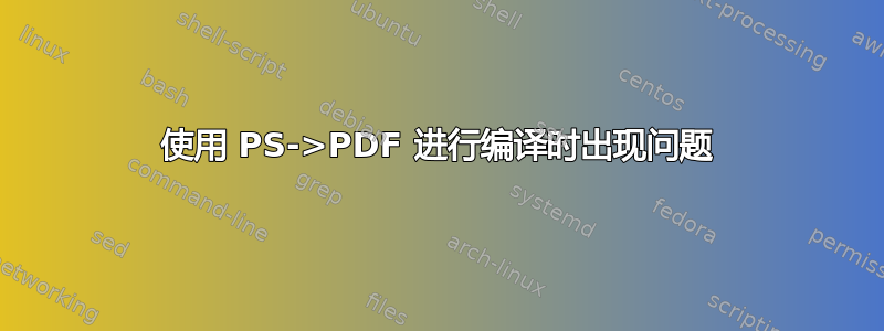 使用 PS->PDF 进行编译时出现问题