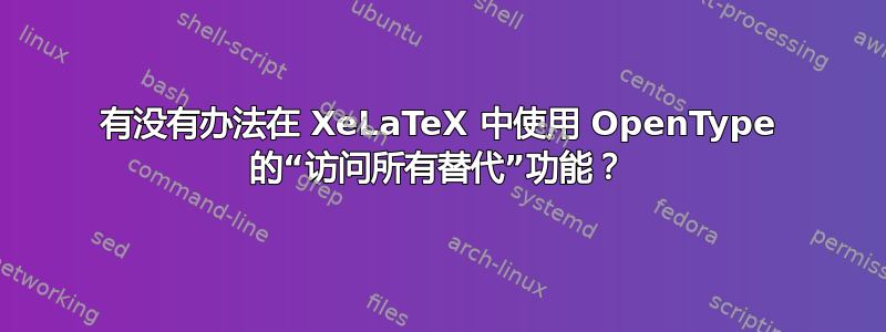 有没有办法在 XeLaTeX 中使用 OpenType 的“访问所有替代”功能？